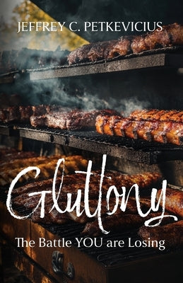 Gluttony: The Battle YOU are Losing by Petkevicius, Jeffrey C.
