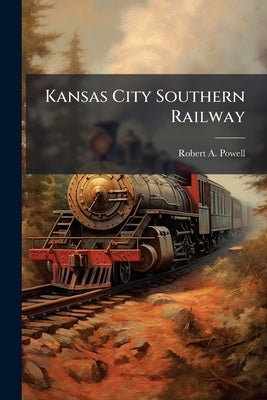 Kansas City Southern Railway by Powell, Robert A.