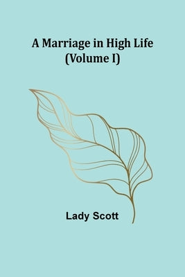 A Marriage in High Life (Volume I) by Scott, Lady