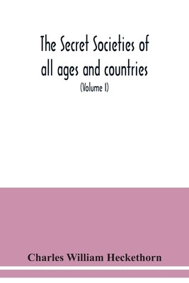 The secret societies of all ages and countries A Comprehensive Account of upwards of One Hundred and Sixty Secret Organisations Religious, Political, by William Heckethorn, Charles