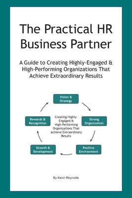 The Practical HR Business Partner: A Guide to Creating Highly-Engaged & High-Performing Organizations That Achieve Extraordinary Results by Reynolds, K. A.