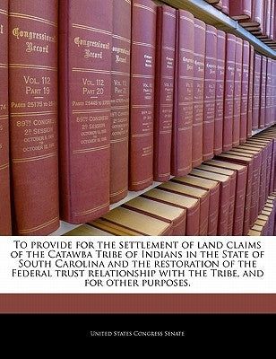 To Provide for the Settlement of Land Claims of the Catawba Tribe of Indians in the State of South Carolina and the Restoration of the Federal Trust R by United States Congress Senate