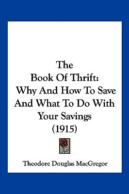 The Book Of Thrift: Why And How To Save And What To Do With Your Savings (1915) by MacGregor, Theodore Douglas