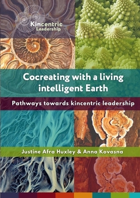 Cocreating with a living intelligent Earth: Pathways to kincentric leadership by Huxley, Justine Afra