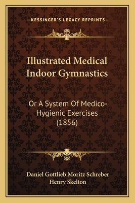Illustrated Medical Indoor Gymnastics: Or A System Of Medico-Hygienic Exercises (1856) by Schreber, Daniel Gottlieb Moritz