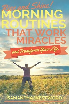 Rise and Shine!: Morning Routines That Work Miracles and Transform Your Life by Westwood, Samantha