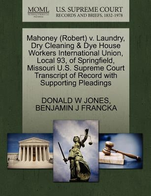 Mahoney (Robert) V. Laundry, Dry Cleaning & Dye House Workers International Union, Local 93, of Springfield, Missouri U.S. Supreme Court Transcript of by Jones, Donald W.