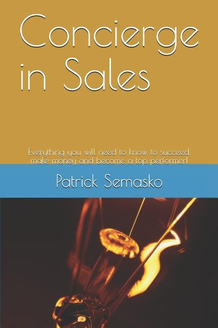 Concierge in Sales: Everything You Will Need to Know to Succeed, Make Money and Become a Top Performer! by Semasko, Patrick