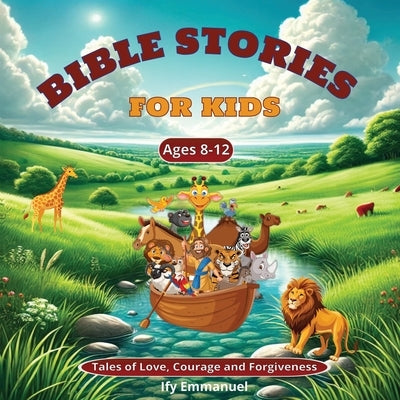Bible Stories for Kids Ages 8-12 Tales of Love, Courage and Forgiveness: Lessons from God's Word for Little Hearts; Featuring the Creation of the worl by Emmanuel, Ify
