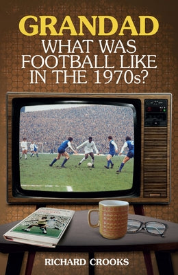 Grandad, What Was Football Like in the 1970s? by Crooks, Richard