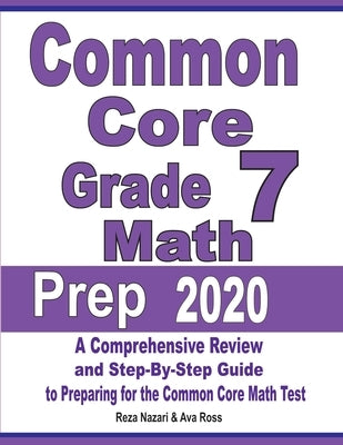 Common Core Grade 7 Math Prep 2020: A Comprehensive Review and Step-By-Step Guide to Preparing for the Common Core Math Test by Nazari, Reza