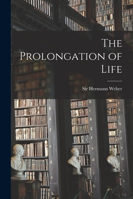 The Prolongation of Life by Weber, Hermann