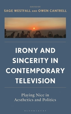 Irony and Sincerity in Contemporary Television: Playing Nice in Aesthetics and Politics by Westfall, Sage