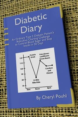 Diabetic Diary: An Ordinary Patient's Journey to Overcome Type 2 Diabetes by Pouhl, Cheryl