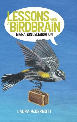 Lessons from a Birdbrain: Migration Celebration by McDermott, Laura