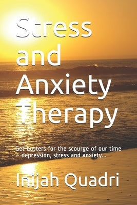 Stress and Anxiety Therapy: Get busters for the scourge of our time - depression, stress and anxiety... by Quadri, Inijah