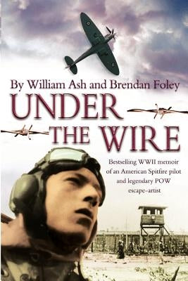 Under the Wire: The bestselling memoir of an American Spitfire pilot and legendary POW escaper by Foley, Brendan