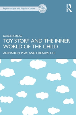 Toy Story and the Inner World of the Child: Animation, Play, and Creative Life by Cross, Karen