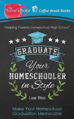 Graduate Your Homeschooler in Style: Make Your Homeschool Graduation Memorable by Binz, Lee