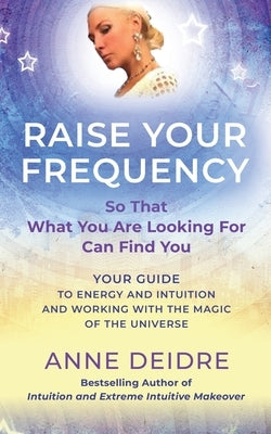 Raise Your Frequency: Your Guide to Energy and Intuition and Working with the Magic of The Universe by Deidre, Anne