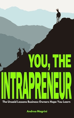 You, the Intrapreneur: The Unsaid Lessons Business Owners Hope You Learn by Magrini, Andrea