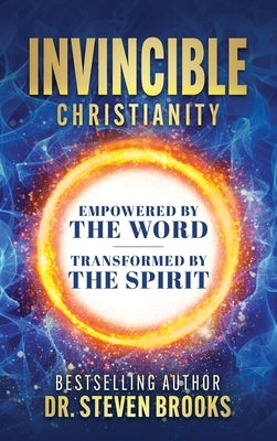 Invincible Christianity: Empowered by the Word, Transformed by the Spirit by Brooks, Steven