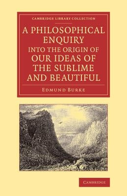 A Philosophical Enquiry Into the Origin of Our Ideas of the Sublime and Beautiful: With an Introductory Discourse Concerning Taste; And Several Othe by Burke, Edmund