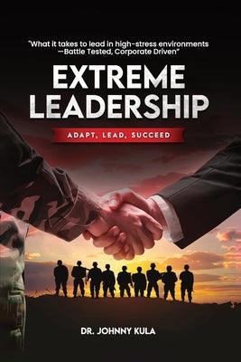 Extreme Leadership: Adapt, Lead, Succeed by Kula, Johnny