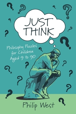 Just Think: Philosophy Puzzles for Children Aged 9 to 90 by West, Philip
