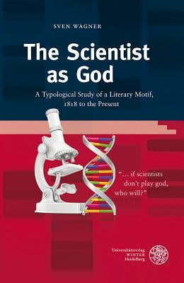 The Scientist as God: A Typological Study of a Literary Motif, 1818 to the Present by Wagner, Sven