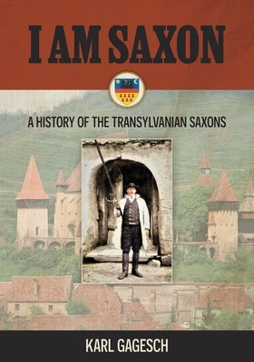 I am Saxon: A History of the Transylvanian Saxons by Gagesch, Karl