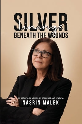 Silver Linings: Beneath the Wounds by Malek, Nasrin