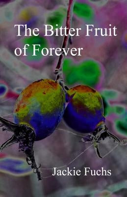 The Bitter Fruit of Forever: a novelette by Fuchs, Jackie
