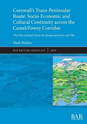 Cornwall's Trans-Peninsular Route: Socio-Economic and Cultural Continuity across the Camel/Fowey Corridor: 'The Way of Saints' from the Roman period t by Borlase, Mark