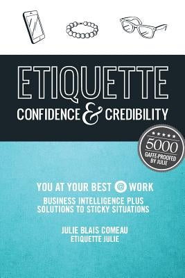 Etiquette: Confidence & Credibility * You at your best @ work: Business Intelligence plus Solutions to Sticky Situations by Blais Comeau, Julie
