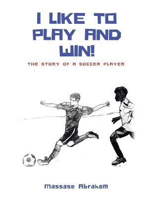 I Like to Play and Win!: The Story of a Soccer Player by Abraham, Massase