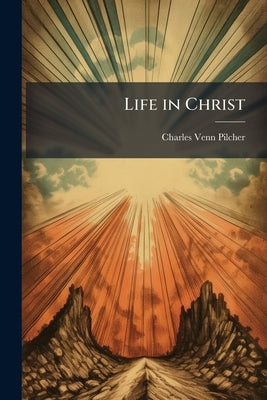 Life in Christ: The Teaching of The Prayer Book for Confirmed Members of The Church of England by Pilcher, Charles Venn