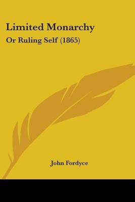 Limited Monarchy: Or Ruling Self (1865) by Fordyce, John