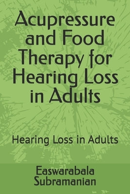 Acupressure and Food Therapy for Hearing Loss in Adults: Hearing Loss in Adults by Subramanian, Easwarabala