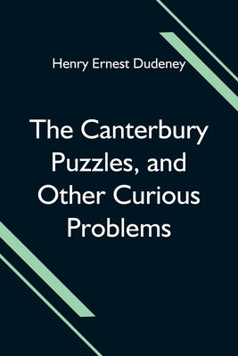 The Canterbury Puzzles, And Other Curious Problems by Ernest Dudeney, Henry