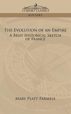 The Evolution of an Empire: A Brief Historical Sketch of France by Parmele, Mary Platt