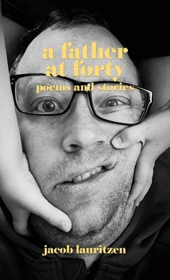 A Father at Forty: Poems and Stories by Lauritzen, Jacob