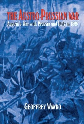 The Austro-Prussian War: Austria's War with Prussia and Italy in 1866 by Wawro, Geoffrey