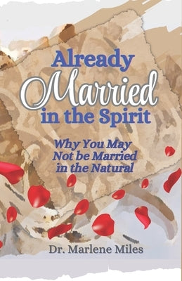 Already Married in the Spirit: Why You May Not Be Married in the Natural by Miles, Marlene