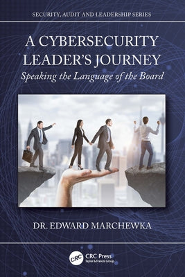 A Cybersecurity Leader's Journey: Speaking the Language of the Board by Marchewka, Edward