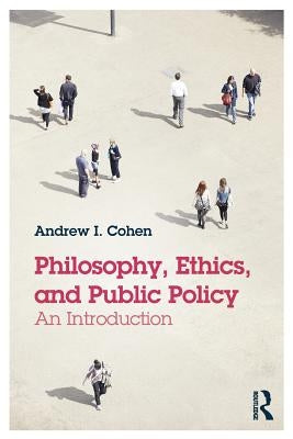Philosophy, Ethics, and Public Policy: An Introduction by Cohen, Andrew