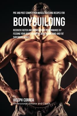 Pre and Post Competition Muscle Building Recipes for Bodybuilding: Recover faster and improve your performance by feeding your body powerful muscle bu by Correa, Joseph
