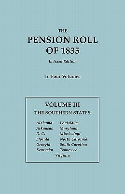Pension Roll of 1835. in Four Volumes. Volume III: The Southern States: Alabama, Arkansas, D.C., Florida, Georgia, Kentucky, Louisiana, Maryland, Miss by U S War Department