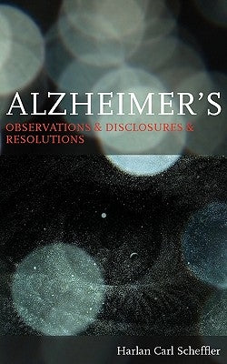 Alzheimer's: Observations & Disclosures & Resolutions by Scheffler, Harlan Carl