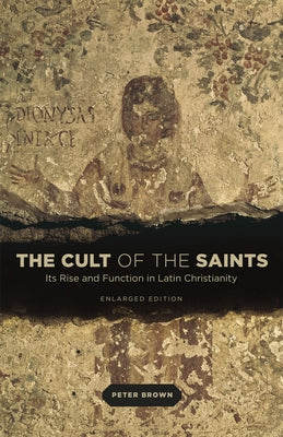 The Cult of the Saints: Its Rise and Function in Latin Christianity, Enlarged Edition by Brown, Peter